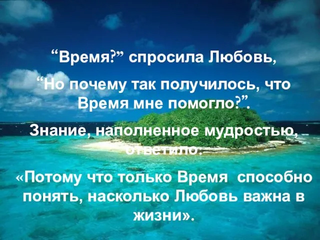 “Время?” спросила Любовь, “Но почему так получилось, что Время мне помогло?”. Знание,