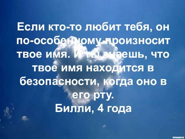 Если кто-то любит тебя, он по-особенному произносит твое имя. И ты знаешь,