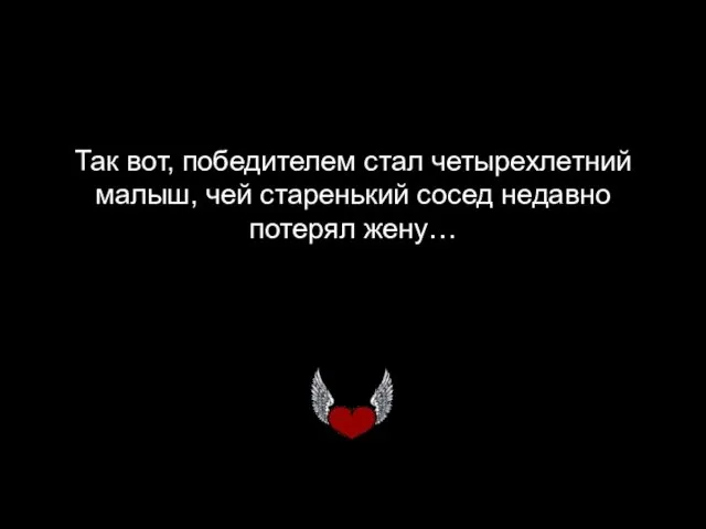 Так вот, победителем стал четырехлетний малыш, чей старенький сосед недавно потерял жену…