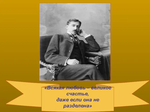 «Всякая любовь – великое счастье, даже если она не разделена»