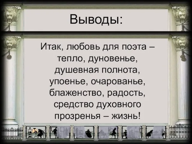 Выводы: Итак, любовь для поэта – тепло, дуновенье, душевная полнота, упоенье, очарованье,