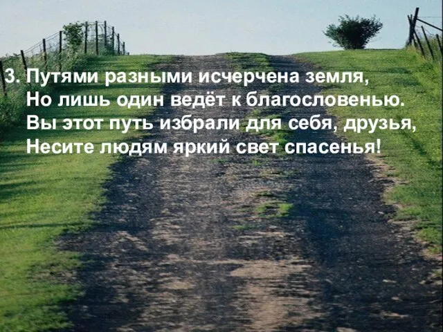 3. Путями разными исчерчена земля, Но лишь один ведёт к благословенью. Вы