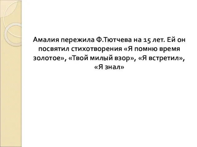 Амалия пережила Ф.Тютчева на 15 лет. Ей он посвятил стихотворения «Я помню