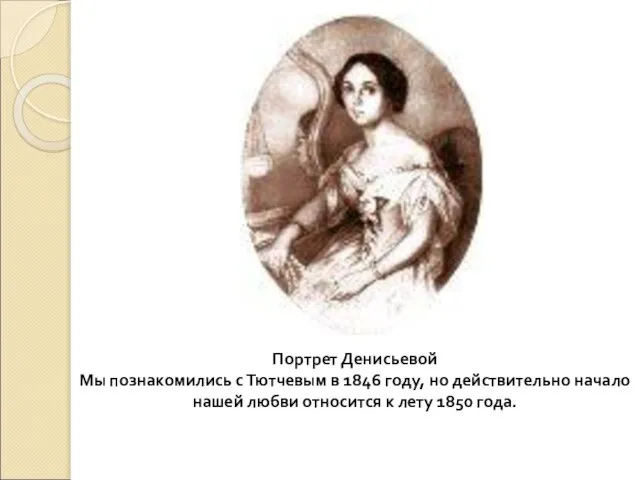 Портрет Денисьевой Мы познакомились с Тютчевым в 1846 году, но действительно начало