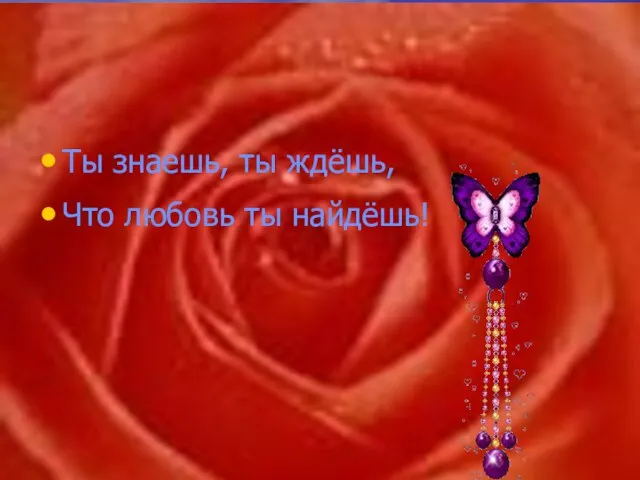 Ты знаешь, ты ждёшь, Что любовь ты найдёшь!