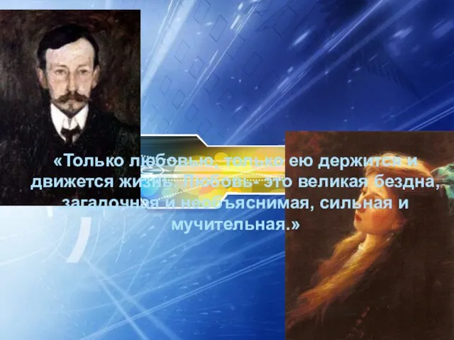 «Только любовью, только ею держится и движется жизнь. Любовь- это великая бездна,