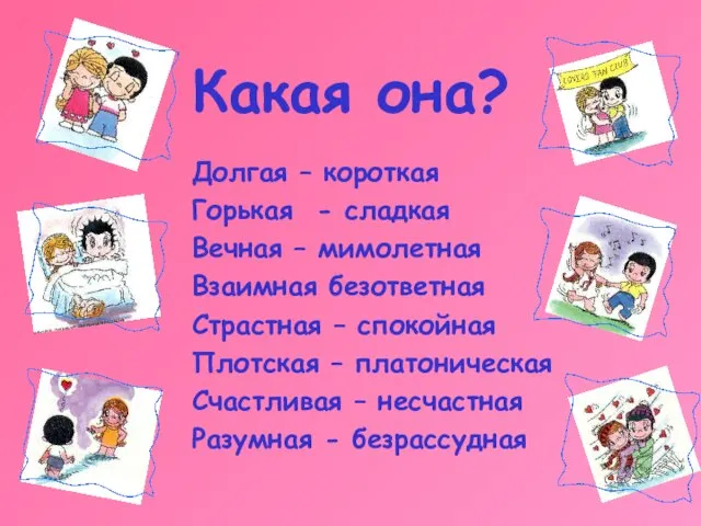 Какая она? Долгая – короткая Горькая - сладкая Вечная – мимолетная Взаимная