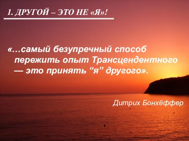 1. ДРУГОЙ – ЭТО НЕ «Я»! «…самый безупречный способ пережить опыт Трансцендентного