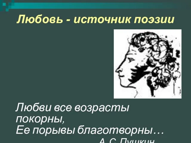 Любовь - источник поэзии Любви все возрасты покорны, Ее порывы благотворны… А. С. Пушкин