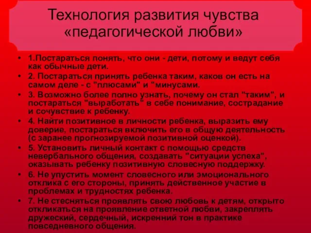 Технология развития чувства «педагогической любви» 1.Постараться понять, что они - дети, потому