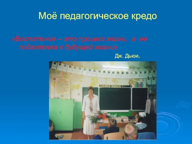 Моё педагогическое кредо «Воспитание – это процесс жизни, а не подготовка к будущей жизни» Дж. Дьюи.