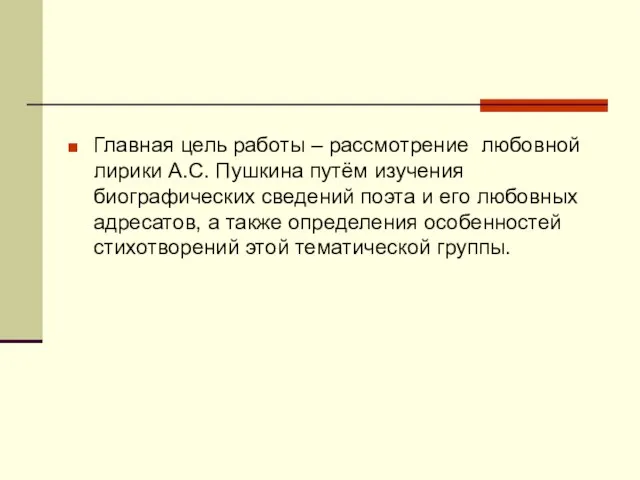 Главная цель работы – рассмотрение любовной лирики А.С. Пушкина путём изучения биографических