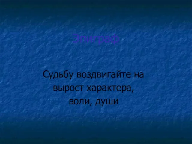 Эпиграф Судьбу воздвигайте на вырост характера, воли, души