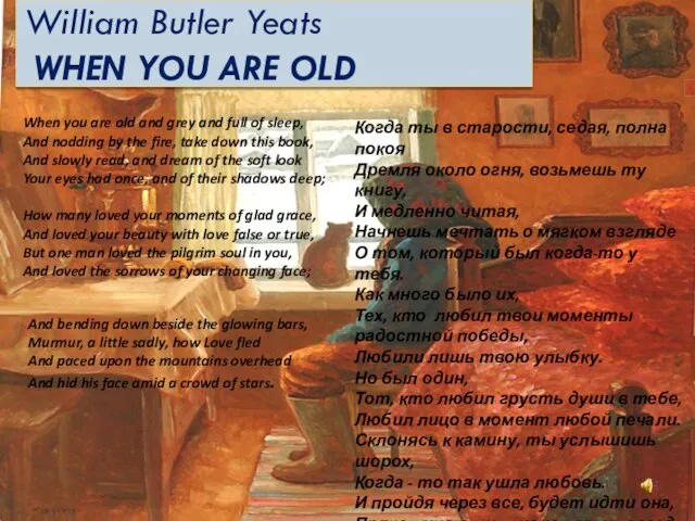 William Butler Yeats WHEN YOU ARE OLD When you are old and