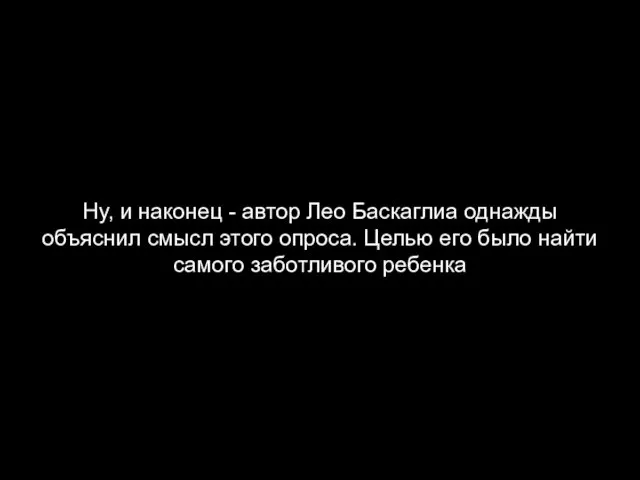 Ну, и наконец - автор Лео Баскаглиа однажды объяснил смысл этого опроса.