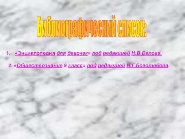 Библиографический список: «Энциклопедия для девочек» под редакцией Н.В.Белова. 2. «Обществознание 9 класс» под редакцией Н.Г.Боголюбова.