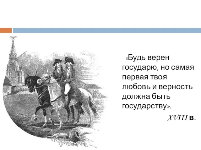 «Будь верен государю, но самая первая твоя любовь и верность должна быть государству». XVIII в.