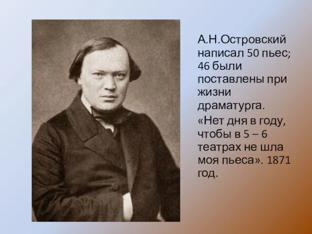 А.Н.Островский написал 50 пьес; 46 были поставлены при жизни драматурга. «Нет дня