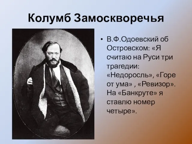 Колумб Замоскворечья В.Ф.Одоевский об Островском: «Я считаю на Руси три трагедии: «Недоросль»,