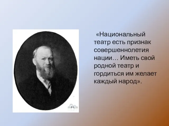 «Национальный театр есть признак совершеннолетия нации… Иметь свой родной театр и гордиться им желает каждый народ».