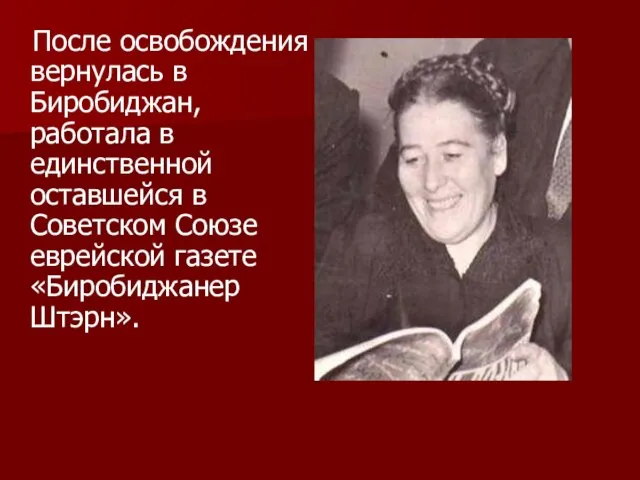 После освобождения вернулась в Биробиджан, работала в единственной оставшейся в Советском Союзе еврейской газете «Биробиджанер Штэрн».