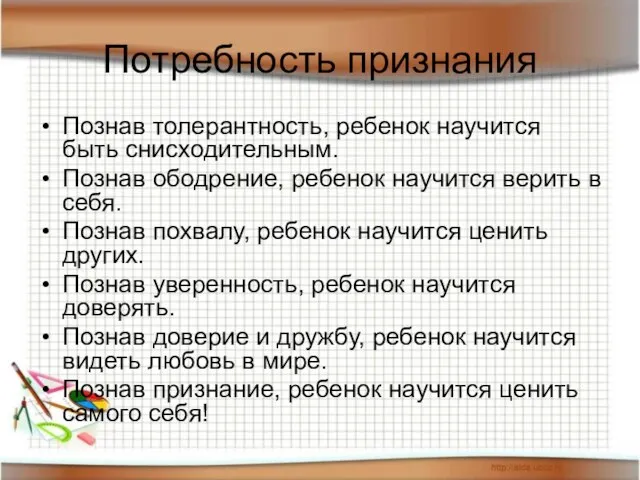 Потребность признания Познав толерантность, ребенок научится быть снисходительным. Познав ободрение, ребенок научится