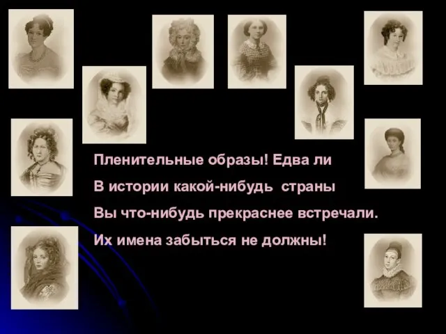 Пленительные образы! Едва ли В истории какой-нибудь страны Вы что-нибудь прекраснее встречали.