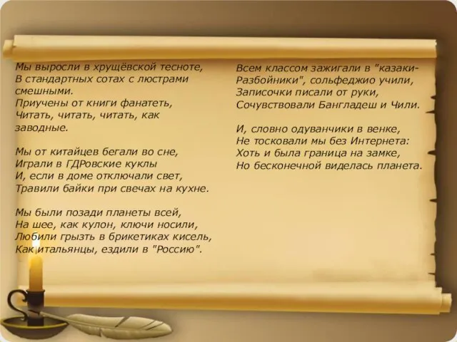 Мы выросли в хрущёвской тесноте, В стандартных сотах с люстрами смешными. Приучены