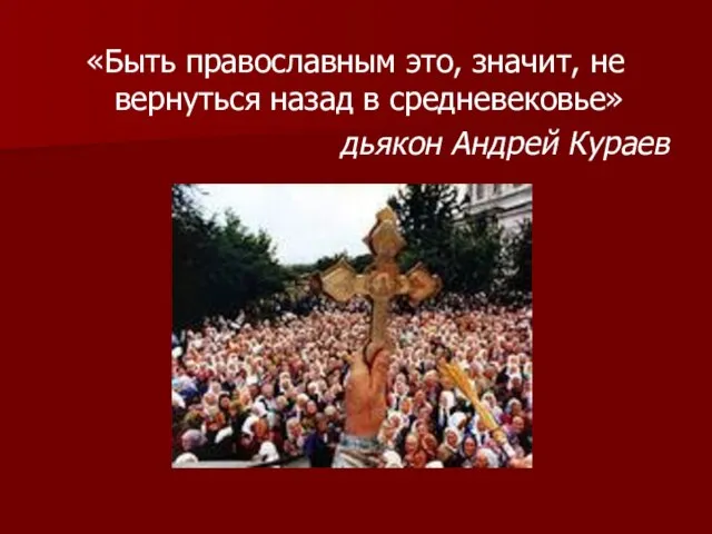 «Быть православным это, значит, не вернуться назад в средневековье» дьякон Андрей Кураев