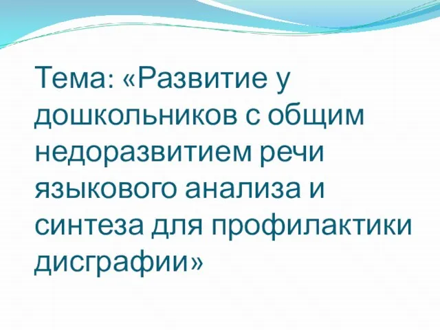 Тема: «Развитие у дошкольников с общим недоразвитием речи языкового анализа и синтеза для профилактики дисграфии»