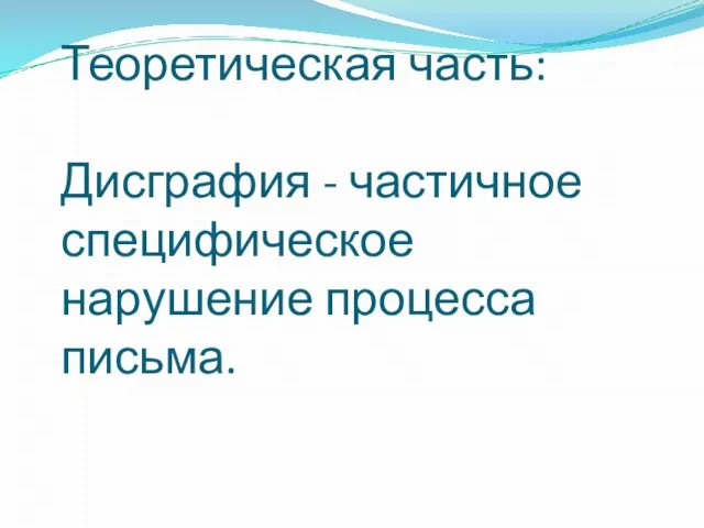 Теоретическая часть: Дисграфия - частичное специфическое нарушение процесса письма.