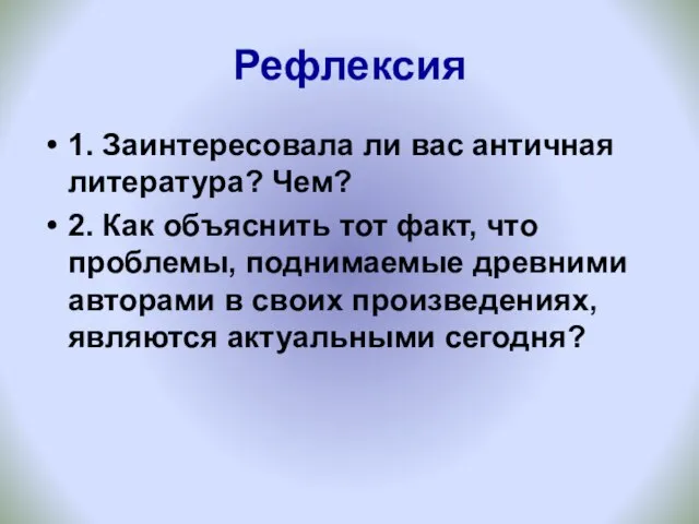 Рефлексия 1. Заинтересовала ли вас античная литература? Чем? 2. Как объяснить тот