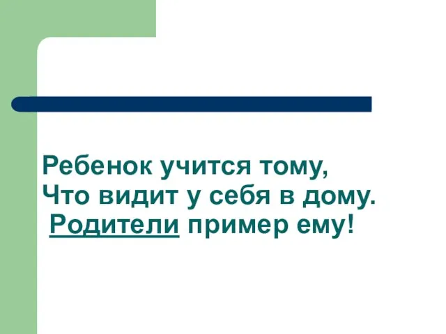 Ребенок учится тому, Что видит у себя в дому. Родители пример ему!