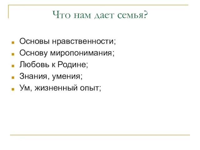 Что нам дает семья? Основы нравственности; Основу миропонимания; Любовь к Родине; Знания, умения; Ум, жизненный опыт;