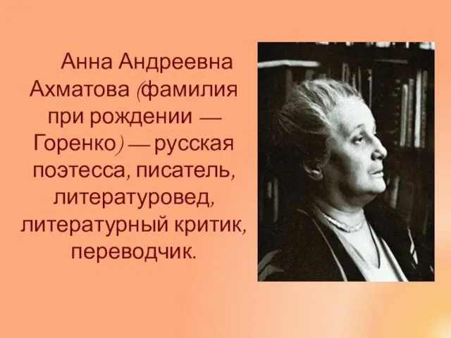 Анна Андреевна Ахматова (фамилия при рождении — Горенко) — русская поэтесса, писатель, литературовед, литературный критик, переводчик.