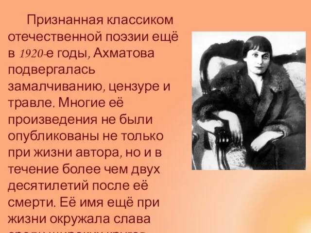 Признанная классиком отечественной поэзии ещё в 1920-е годы, Ахматова подвергалась замалчиванию, цензуре