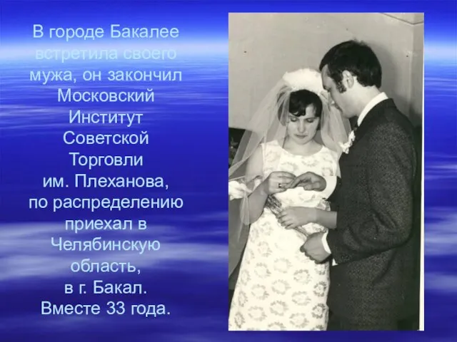 В городе Бакалее встретила своего мужа, он закончил Московский Институт Советской Торговли