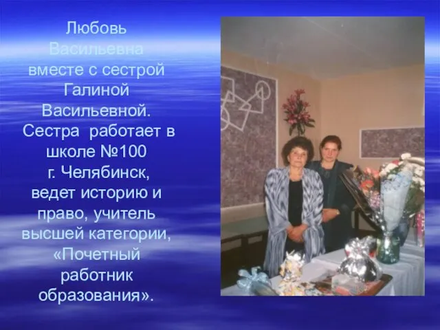 Любовь Васильевна вместе с сестрой Галиной Васильевной. Сестра работает в школе №100