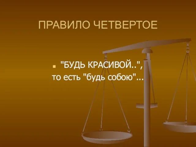 ПРАВИЛО ЧЕТВЕРТОЕ "БУДЬ КРАСИВОЙ..", то есть "будь собою"...