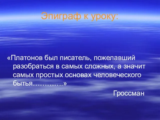 Эпиграф к уроку: «Платонов был писатель, пожелавший разобраться в самых сложных, а