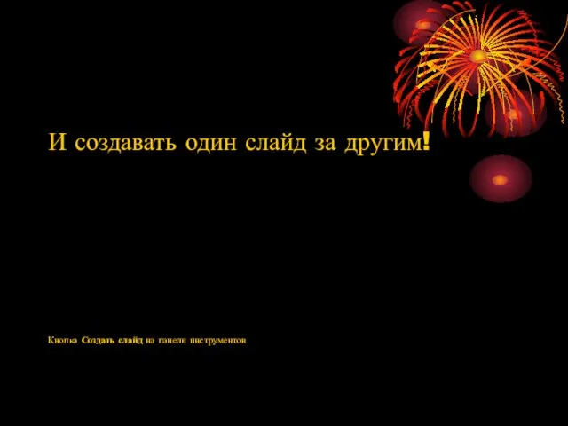 И создавать один слайд за другим! Кнопка Создать слайд на панели инструментов