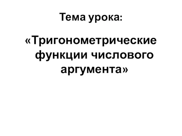 Тема урока: «Тригонометрические функции числового аргумента»