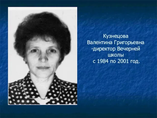 Кузнецова Валентина Григорьевна -директор Вечерней школы с 1984 по 2001 год.