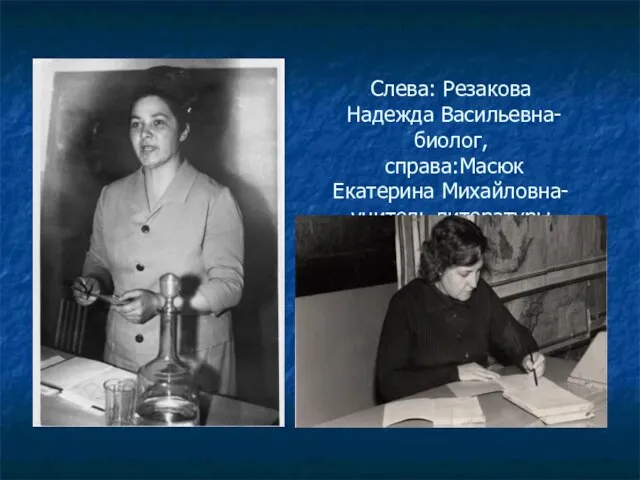 Слева: Резакова Надежда Васильевна-биолог, справа:Масюк Екатерина Михайловна-учитель литературы