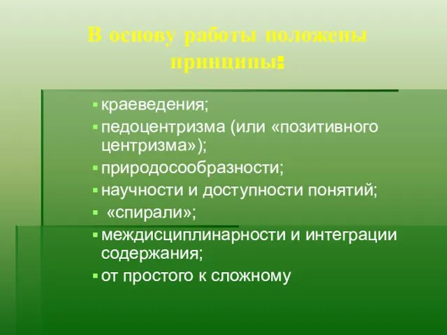 В основу работы положены принципы: краеведения; педоцентризма (или «позитивного центризма»); природосообразности; научности