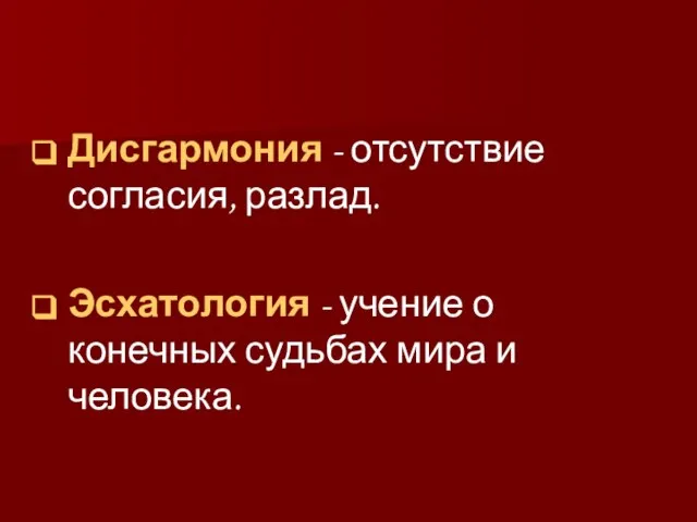 Дисгармония - отсутствие согласия, разлад. Эсхатология - учение о конечных судьбах мира и человека.