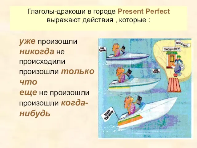 Глаголы-дракоши в городе Present Perfect выражают действия , которые : уже произошли