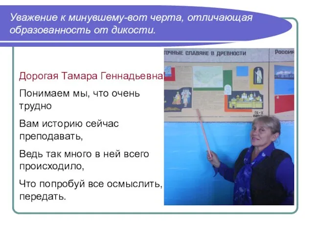 Уважение к минувшему-вот черта, отличающая образованность от дикости. Дорогая Тамара Геннадьевна! Понимаем