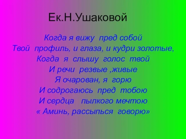 Ек.Н.Ушаковой Когда я вижу пред собой Твой профиль, и глаза, и кудри