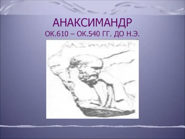 АНАКСИМАНДР ОК.610 – ОК.540 ГГ. ДО Н.Э.